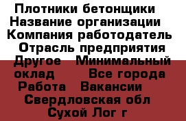 Плотники-бетонщики › Название организации ­ Компания-работодатель › Отрасль предприятия ­ Другое › Минимальный оклад ­ 1 - Все города Работа » Вакансии   . Свердловская обл.,Сухой Лог г.